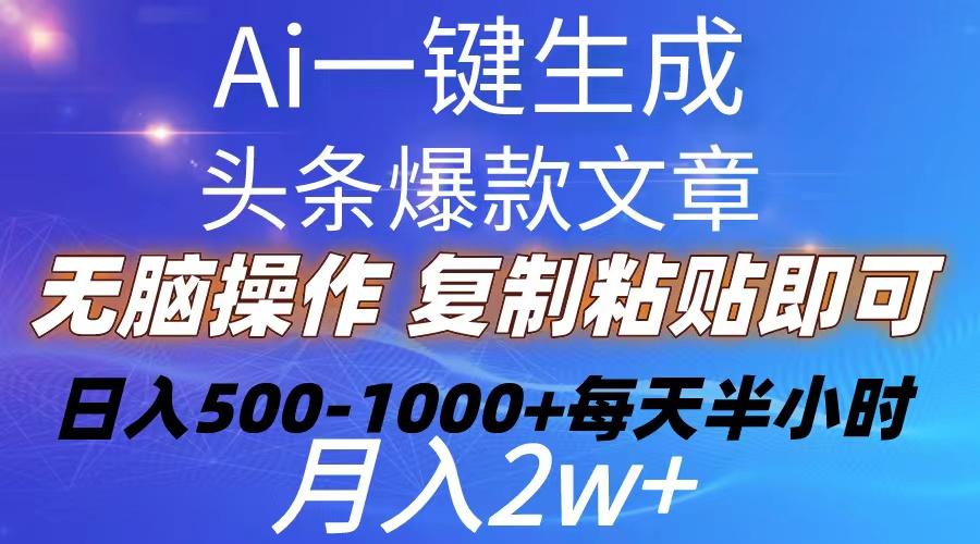 Ai一键生成头条爆款文章  复制粘贴即可简单易上手小白首选 日入500-1000+-鑫梵淘