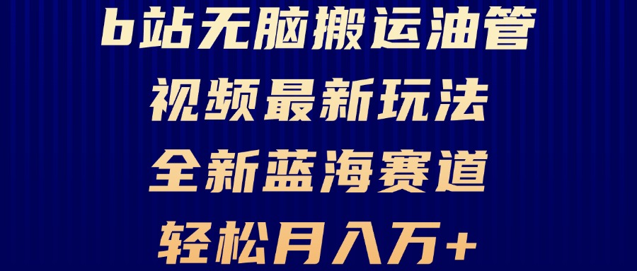 B站无脑搬运油管视频最新玩法，轻松月入过万，小白轻松上手，全新蓝海赛道-鑫梵淘