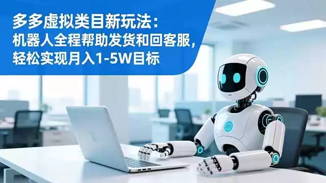 多多虚拟类目新玩法：机器人全程帮助发货和回客服，轻松实现月入1-5W目标-鑫梵淘