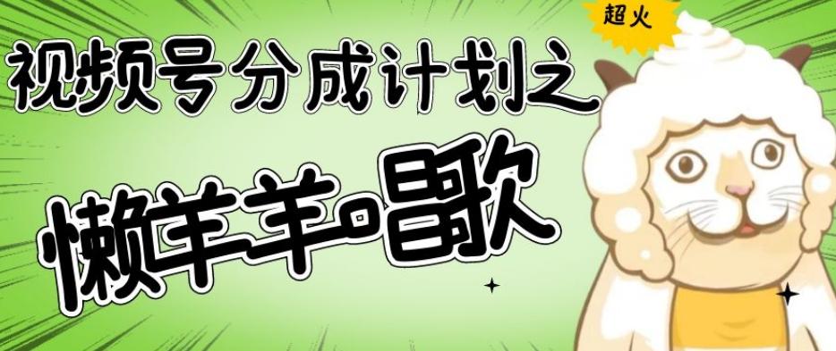 视频号分成计划之懒羊羊唱歌，羊村的羊唱歌号爆火，操作简单，收益轻松破千【揭秘】-鑫梵淘