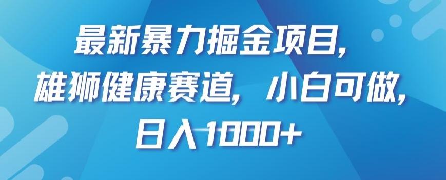 最新暴力掘金项目，雄狮健康赛道，小白可做，日入1000+【揭秘】-鑫梵淘