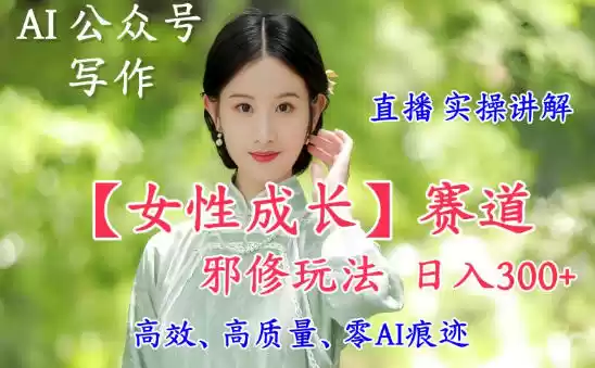 AI写作【女性成长】赛道内容邪修玩法，日入5张+，直播落地实操讲解-鑫梵淘
