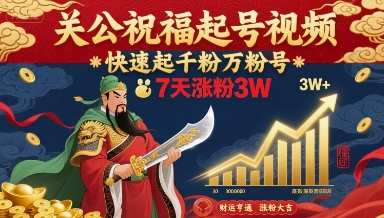 关公祝福起号视频，快速起千粉万粉号，7天涨粉3W-鑫梵淘