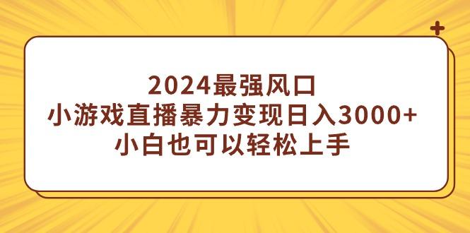 (9342期)2024最强风口，小游戏直播暴力变现日入3000+小白也可以轻松上手-鑫梵淘