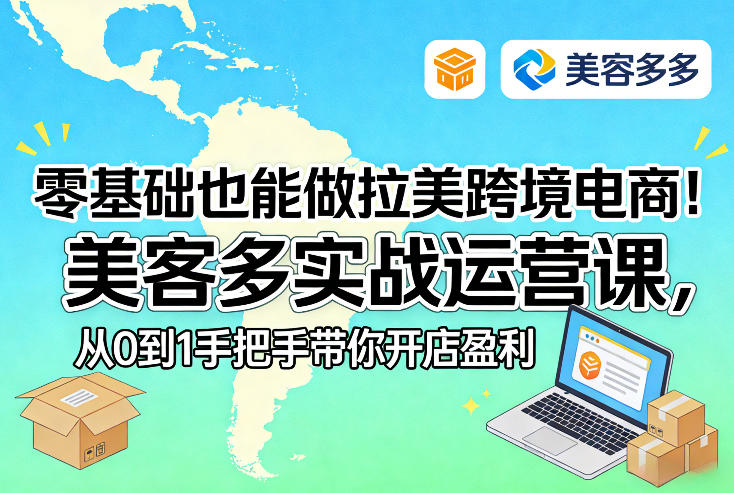 零基础也能做拉美跨境电商！美客多实战运营课，从0到1手把手带你开店盈利-鑫梵淘