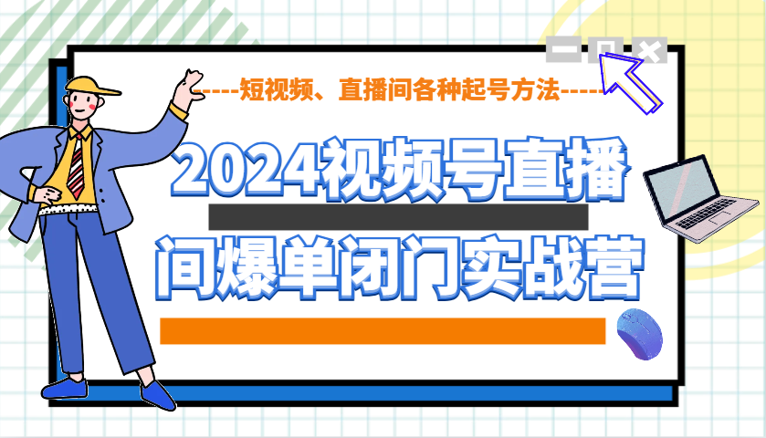 2024视频号直播间爆单闭门实战营，教你如何做视频号，短视频、直播间各种起号方法-鑫梵淘
