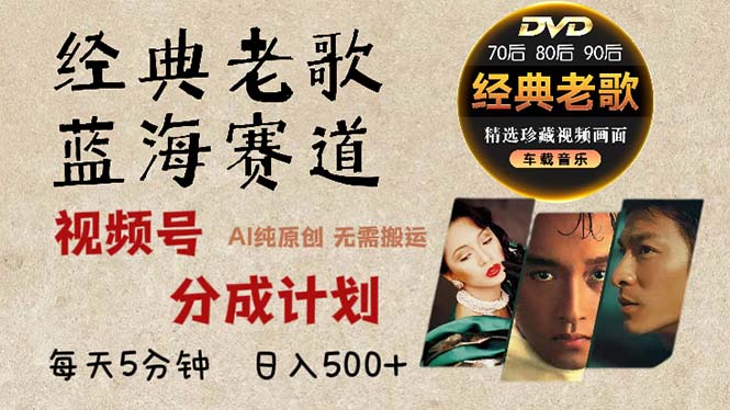 2024年最新经典老歌赛道，视频号分成计划收益拿到手软，AI纯原创作品，...-鑫梵淘