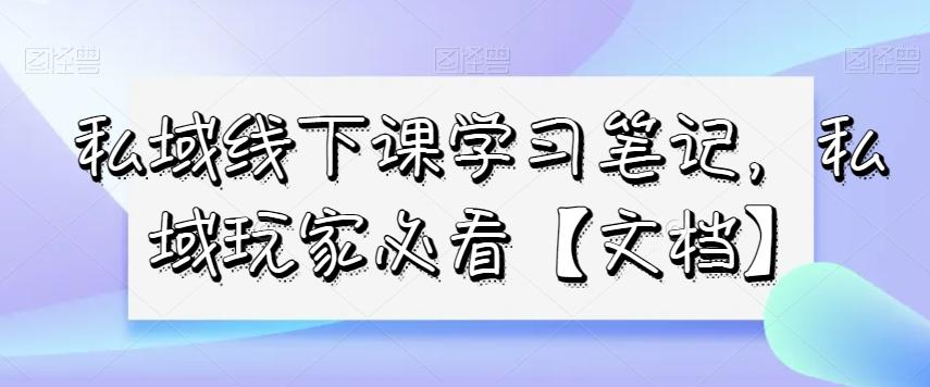 私域线下课学习笔记，​私域玩家必看【文档】-鑫梵淘