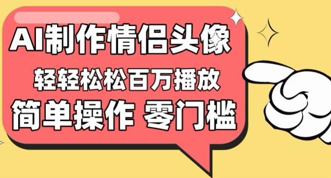 【零门槛高收益】情侣头像视频，播放量百万不是梦【揭秘】-鑫梵淘