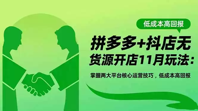 拼多多+抖店无货源开店11月玩法：掌握两大平台核心运营技巧，低成本高回报-鑫梵淘