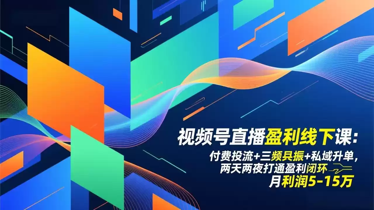 视频号直播盈利线下课：付费投流+三频共振+私域升单，两天两夜打通盈利闭环，月利润5-15万-鑫梵淘