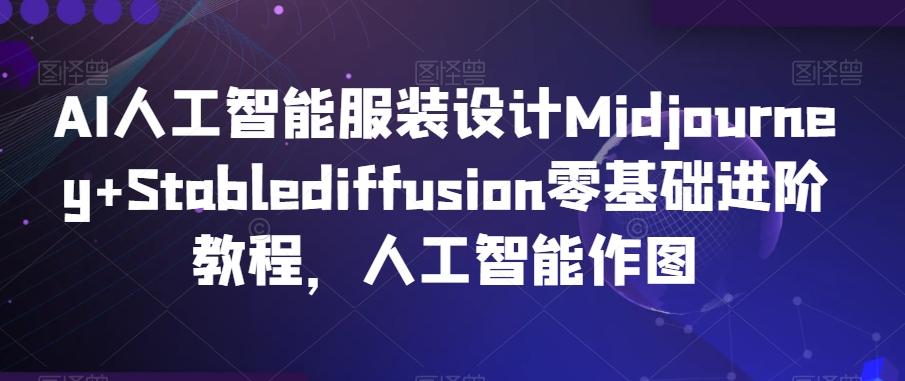 AI人工智能服装设计Midjourney+Stablediffusion零基础进阶教程，人工智能作图-鑫梵淘