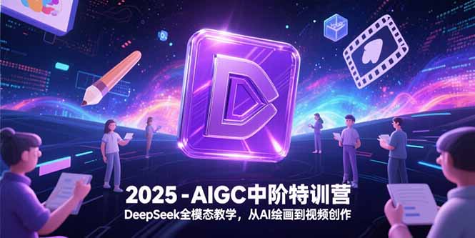 2025-AIGC中阶特训营，DeepSeek全模态教学，从AI绘画到视频创作-鑫梵淘