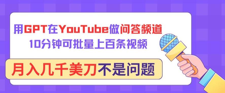用GPT在YouTube做问答频道，10分钟可批量上百条视频，月入几千美刀不是问题【揭秘】-鑫梵淘