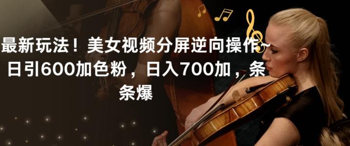 最新玩法！美女视频分屏逆向操作~日引600加色粉，日入700加，条条爆【揭秘】-鑫梵淘