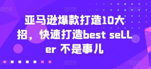 亚马逊爆款打造10大招，快速打造best seller 不是事儿-鑫梵淘