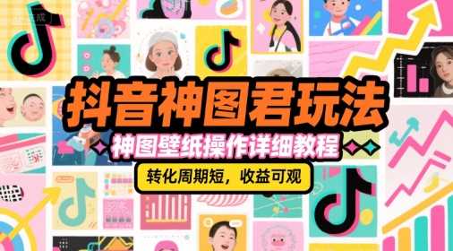 抖音神图君玩法，神图壁纸操作详细教程，转化周期短，收益可观-鑫梵淘