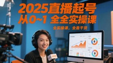 2025直播起号从0~1全实操课，全是干货-鑫梵淘