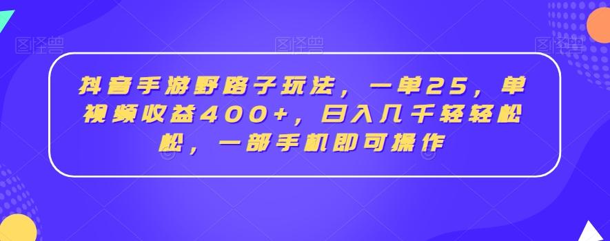 抖音手游野路子玩法，一单25，单视频收益400+，日入几千轻轻松松，一部手机即可操作【揭秘】-鑫梵淘