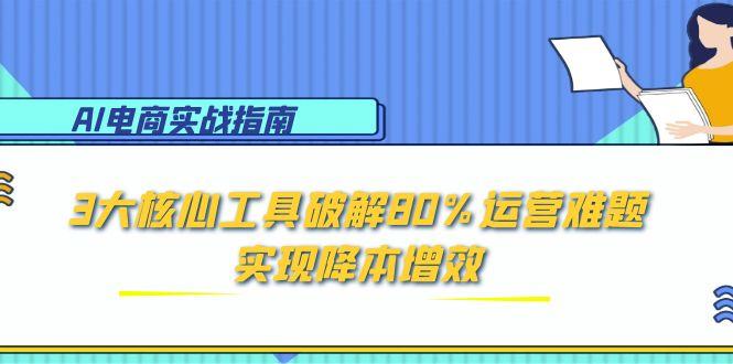 AI电商实战指南：3大核心工具破解80%运营难题，实现降本增效-鑫梵淘
