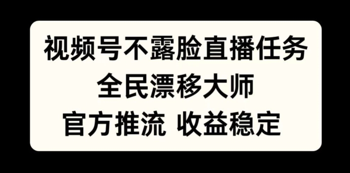 视频号不露脸直播任务，全民漂移大师，官方推流，收益稳定，全民可做【揭秘】-鑫梵淘