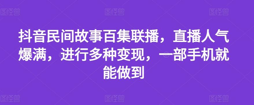 抖音民间故事百集联播，直播人气爆满，进行多种变现，一部手机就能做到【揭秘】-鑫梵淘