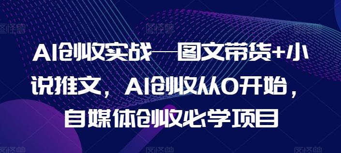 AI创收实战—图文带货+小说推文，AI创收从0开始，自媒体创收必学项目-鑫梵淘