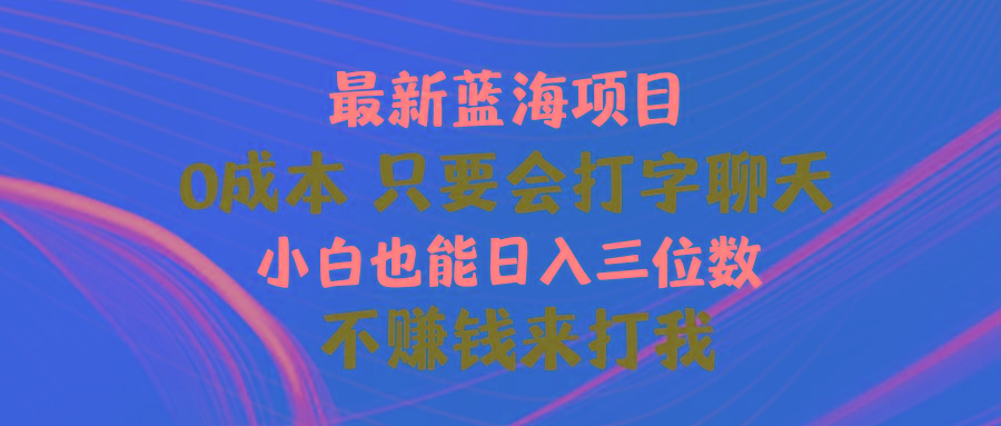最新蓝海项目 0成本 只要会打字聊天 小白也能日入三位数 不赚钱来打我-鑫梵淘