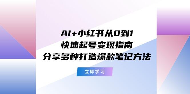 AI+小红书从0到1快速起号变现指南：分享多种打造爆款笔记方法-鑫梵淘