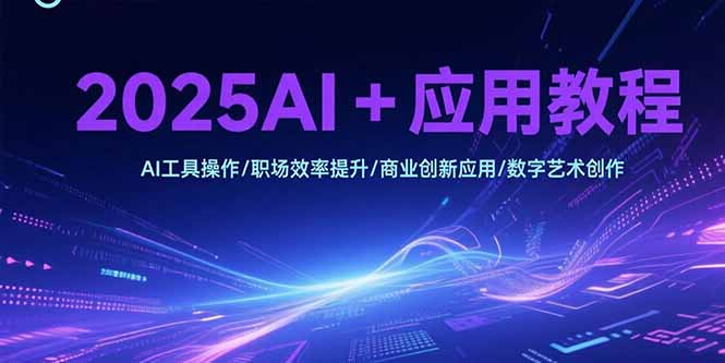2025AI+应用教程，AI工具操作/职场效率提升/商业创新应用/数字艺术创作-鑫梵淘
