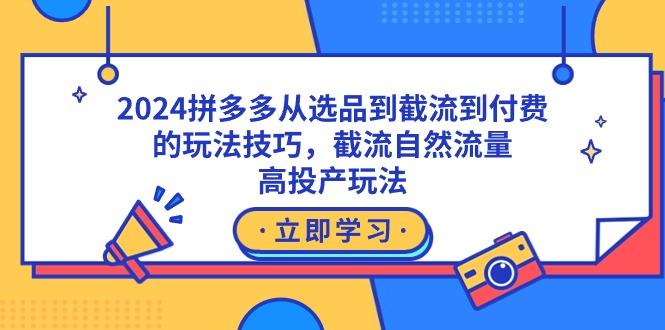 2024拼多多从选品到截流到付费的玩法技巧，截流自然流量玩法，高投产玩法-鑫梵淘