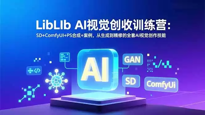 LibLIb AI视觉创收训练营：SD+ComfyUI+PS合成+案例，从生成到精修的全套AI视觉创作技能-鑫梵淘