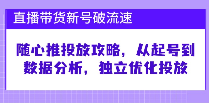 直播带货新号破 流速：随心推投放攻略，从起号到数据分析，独立优化投放-鑫梵淘