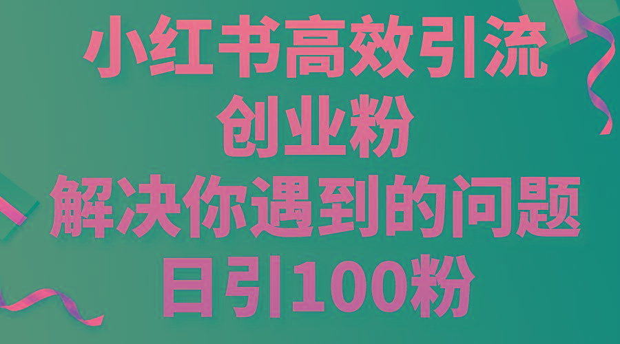 小红书高效引流创业粉，解决你遇到的问题，日引100粉-鑫梵淘