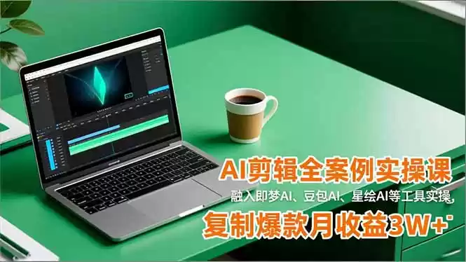 AI剪辑全案例实操课，融入即梦AI、豆包AI、星绘AI等工具实操，复制爆款月收益3W+-鑫梵淘