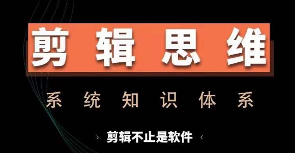 剪辑思维系统课，从软件到思维，系统学习实操进阶，从讲故事到剪辑技巧全覆盖-鑫梵淘