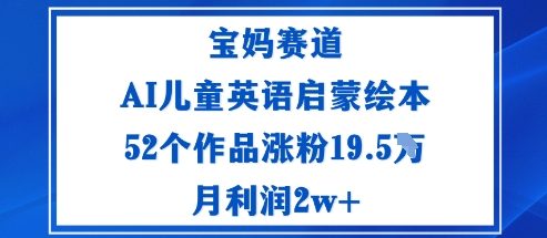 宝妈赛道：AI儿童英语启蒙绘本52个作品涨粉19.5W月利润2w+-鑫梵淘
