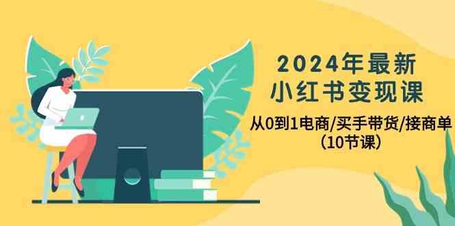 2024年最新小红书变现课，从0到1电商/买手带货/接商单(10节课)-鑫梵淘
