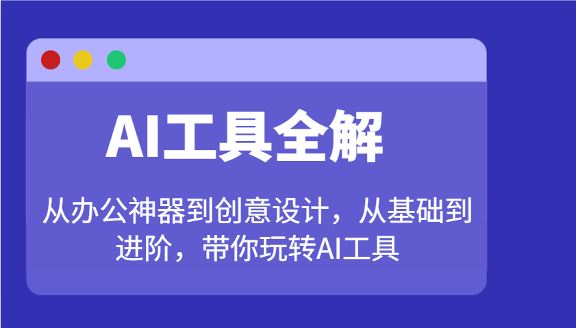 AI工具全解：从办公神器到创意设计，从基础到进阶，带你玩转AI工具-鑫梵淘