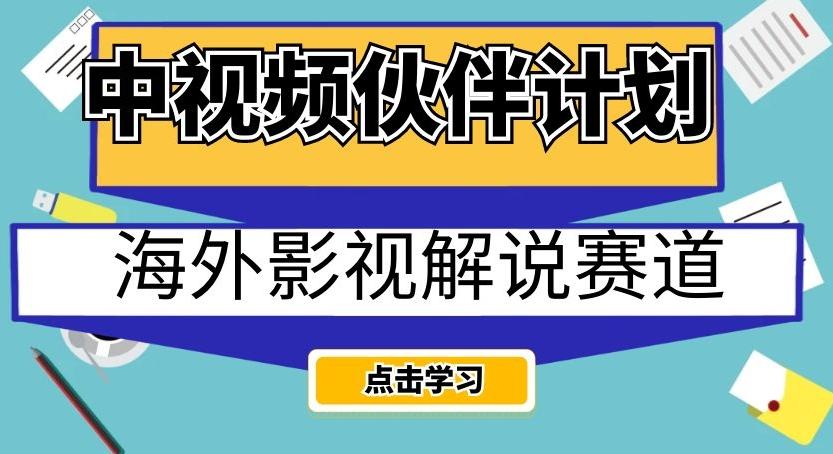 中视频伙伴计划海外影视解说赛道，AI一键自动翻译配音轻松日入200+【揭秘】-鑫梵淘