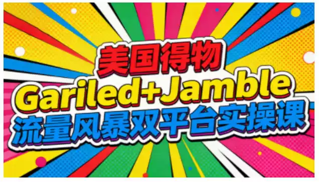 美国得物Gariled+Jamble流量风暴双平台实操课，两大美国热门平台全流程运营-鑫梵淘