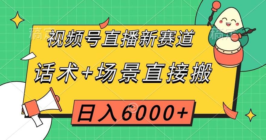 视频号直播新赛道，话术+场景直接搬，日入6000+【揭秘】-鑫梵淘