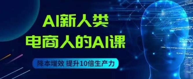 AI新人类-电商人的AI课，用世界先进的AI帮助电商降本增效-鑫梵淘