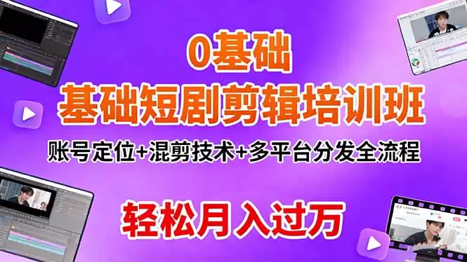 0基础短剧剪辑培训班：账号定位+混剪技术+多平台分发全流程，轻松月入过万-鑫梵淘