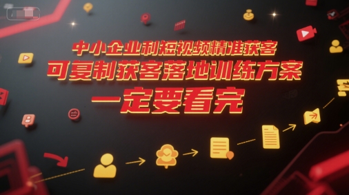 中小企业利用短视频精准获客，可复制获客落地训练方案，做好短视频，一定要看完-鑫梵淘