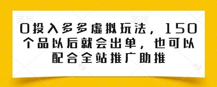 0投入多多虚拟玩法，150个品以后就会出单，也可以配合全站推广助推-鑫梵淘