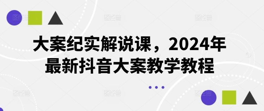 大案纪实解说课，2024年最新抖音大案教学教程-鑫梵淘