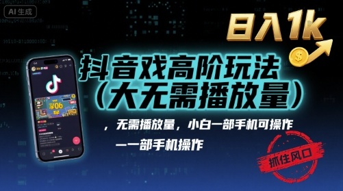 抖音游戏高阶玩法(大佬私藏)，无需播放量，小白一部手机可操作，日入1k，抓住风口轻松变现【揭秘】-鑫梵淘