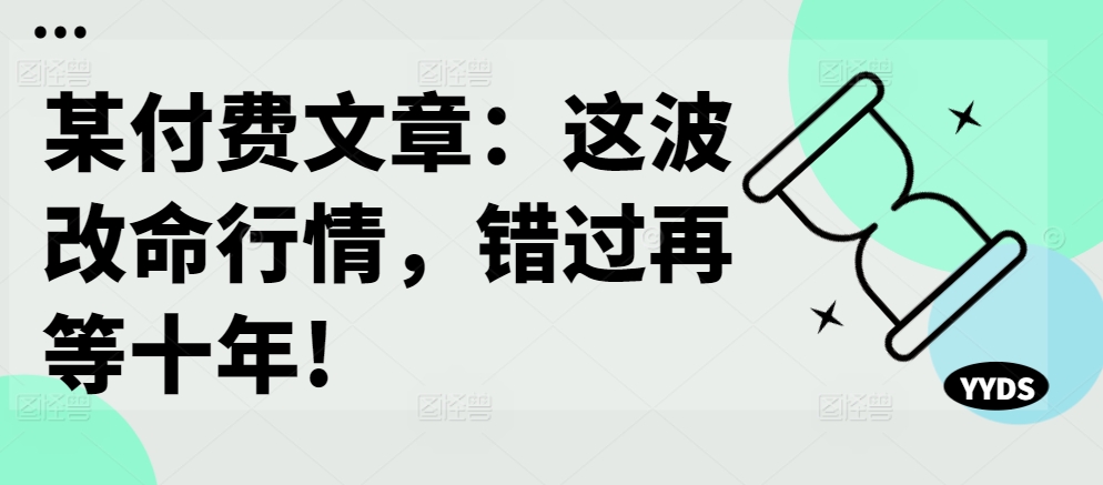 某付费文章：这波改命行情，错过再等十年!-鑫梵淘