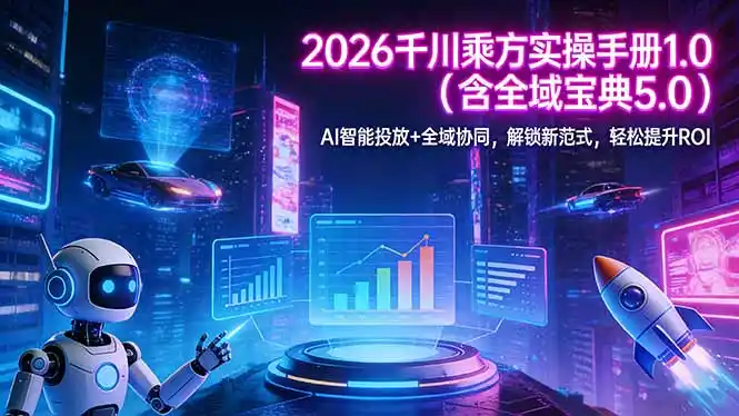 2026 千川乘方实操手册 1.0(含全域宝典 5.0-鑫梵淘